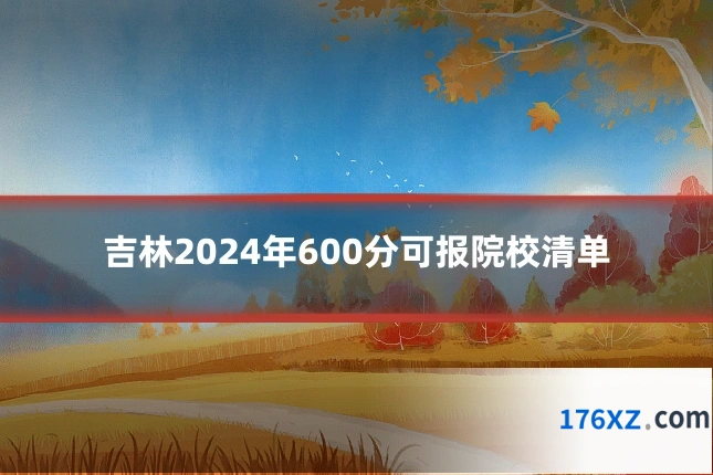 吉林2024年600分可报院校清单