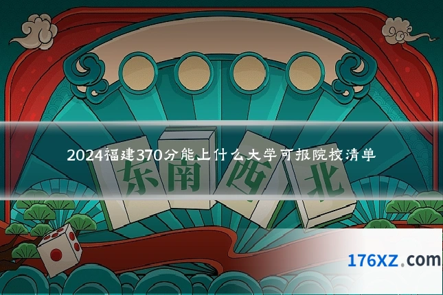 2024福建370分能上什么大学可报院校清单