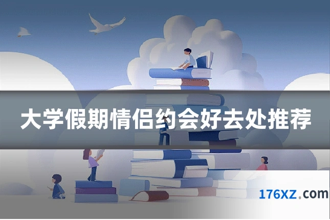 大学假期情侣约会好去处推荐