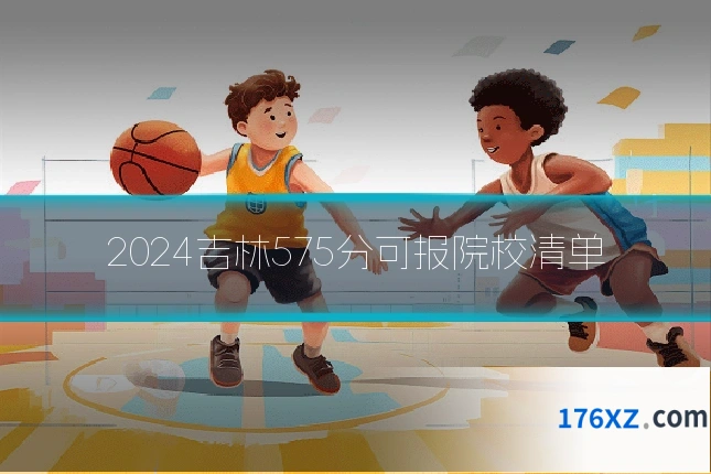 2024吉林575分可报院校清单