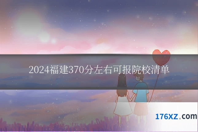 2024福建370分左右可报院校清单