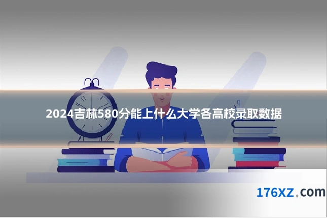 2024吉林580分能上什么大学各高校录取数据