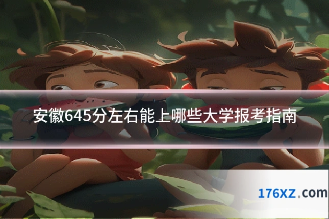 安徽645分左右能上哪些大学报考指南