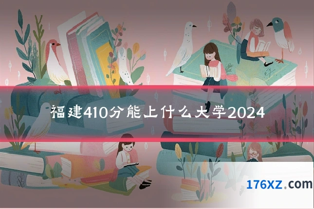 福建410分能上什么大学2024