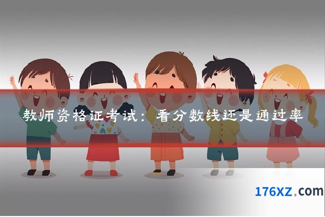 教师资格证考试：看分数线还是通过率
