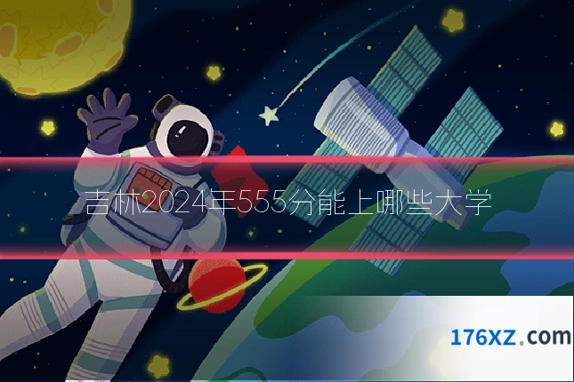 吉林2024年555分能上哪些大学