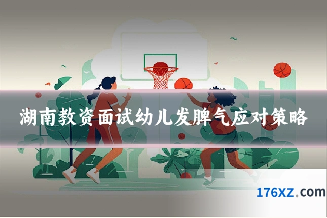 湖南教资面试幼儿发脾气应对策略