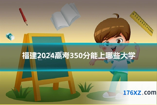 福建2024高考350分能上哪些大学