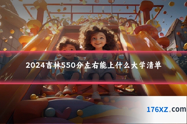 2024吉林550分左右能上什么大学清单