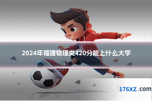 2024年福建物理类420分能上什么大学
