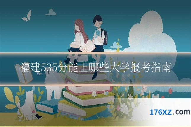 福建535分能上哪些大学报考指南
