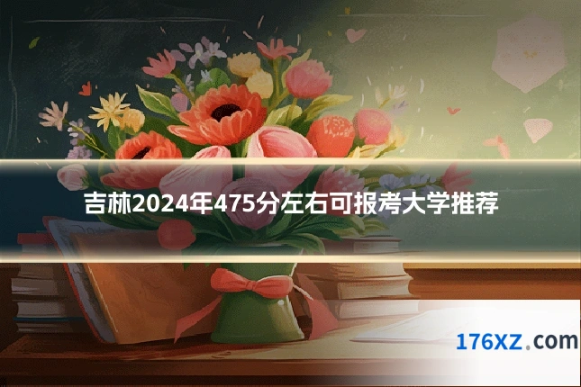 吉林2024年475分左右可报考大学推荐