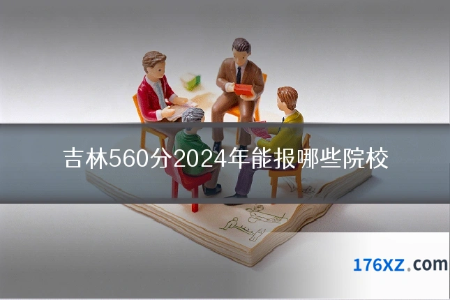 吉林560分2024年能报哪些院校