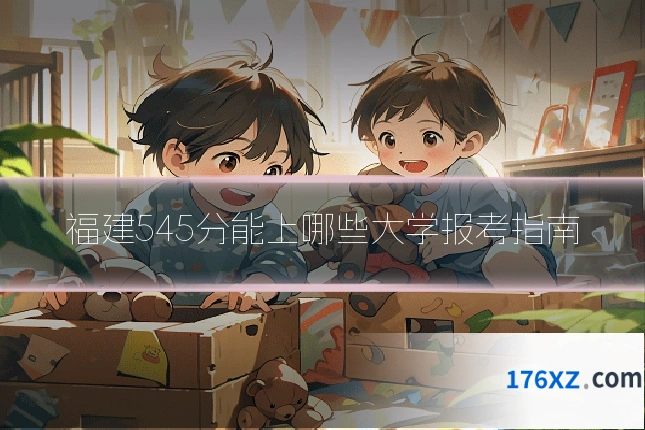 福建545分能上哪些大学报考指南