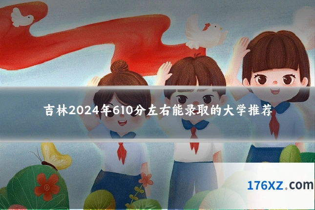 吉林2024年610分左右能录取的大学推荐