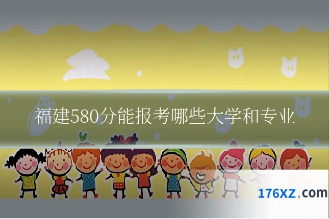 福建580分能报考哪些大学和专业