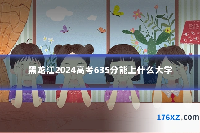 黑龙江2024高考635分能上什么大学