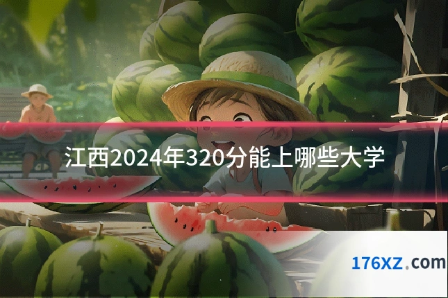 江西2024年320分能上哪些大学