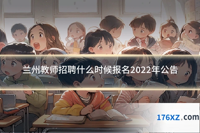 兰州教师招聘什么时候报名2022年公告