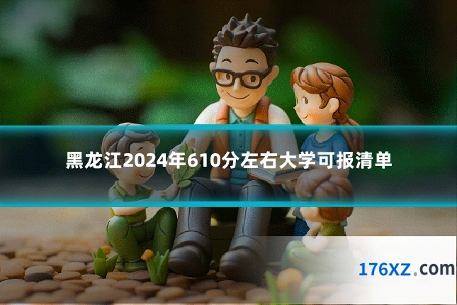 黑龙江2024年610分左右大学可报清单