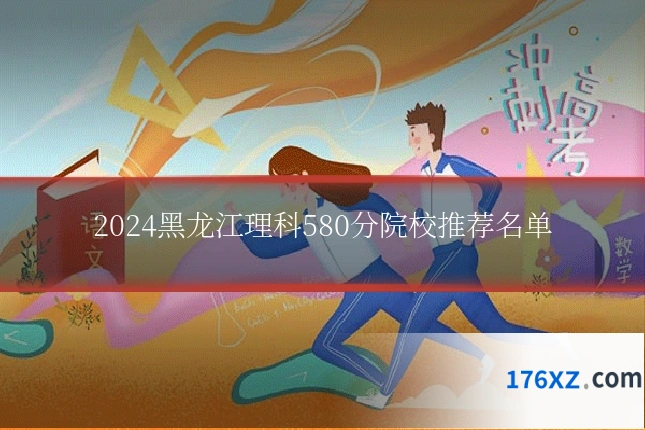 2024黑龙江理科580分院校推荐名单