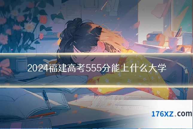 2024福建高考555分能上什么大学