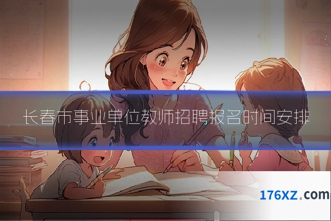 长春市事业单位教师招聘报名时间安排