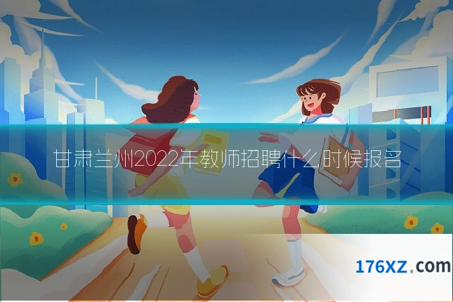 甘肃兰州2022年教师招聘什么时候报名
