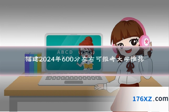 福建2024年600分左右可报考大学推荐