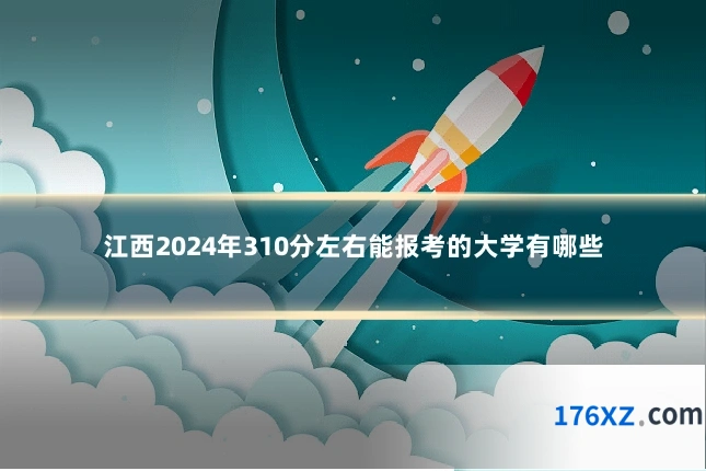 江西2024年310分左右能报考的大学有哪些