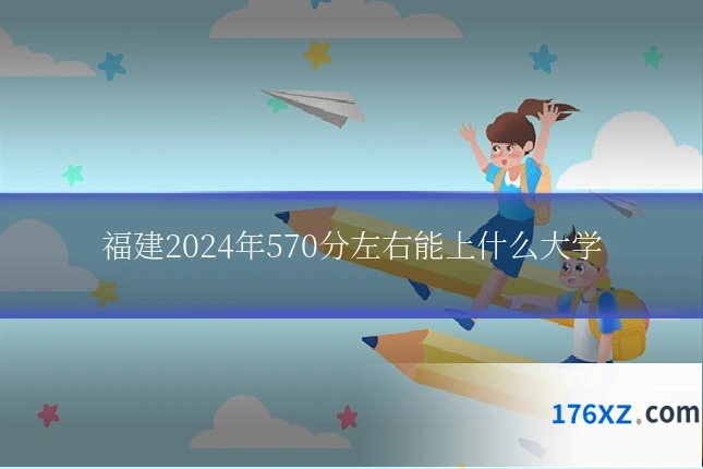 福建2024年570分左右能上什么大学