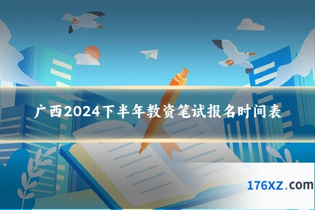 广西2024下半年教资笔试报名时间表