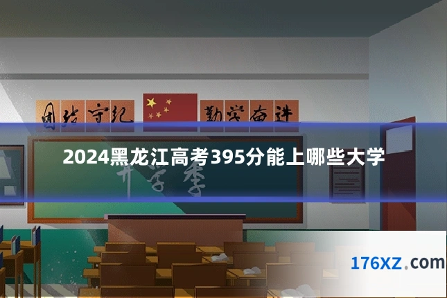2024黑龙江高考395分能上哪些大学