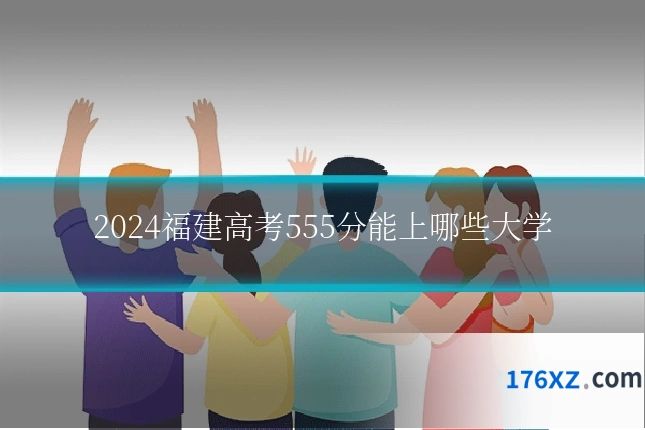 2024福建高考555分能上哪些大学