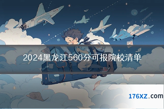 2024黑龙江560分可报院校清单