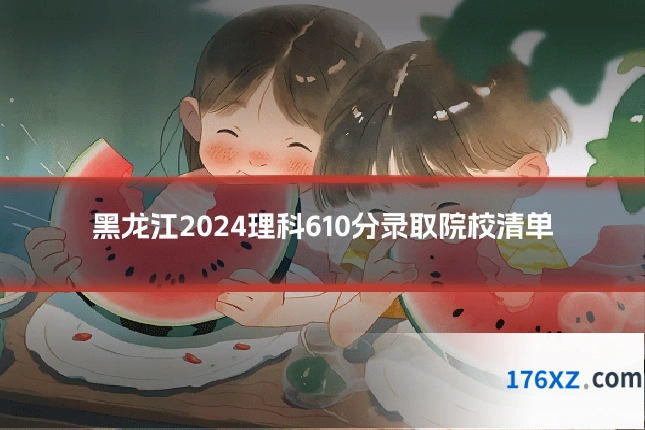 黑龙江2024理科610分录取院校清单