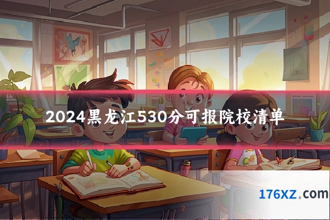 2024黑龙江530分可报院校清单