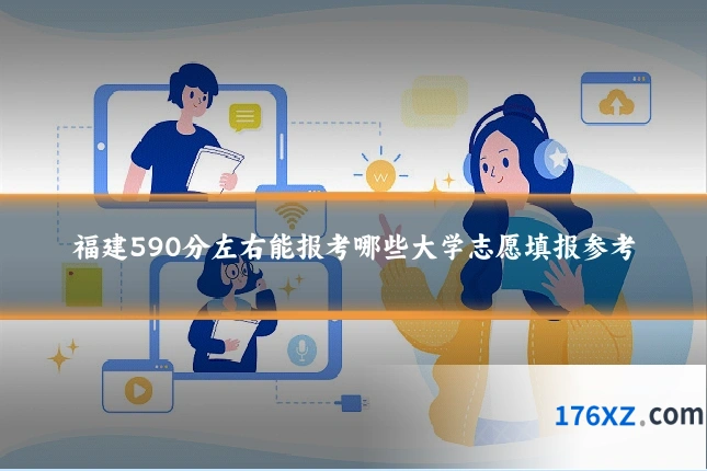 福建590分左右能报考哪些大学志愿填报参考