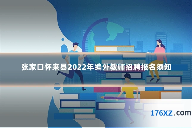 张家口怀来县2022年编外教师招聘报名须知
