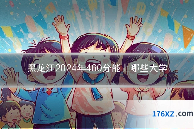 黑龙江2024年460分能上哪些大学