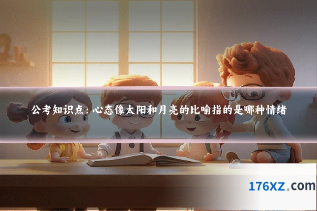 公考知识点：心态像太阳和月亮的比喻指的是哪种情绪