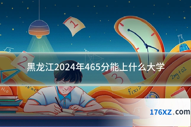 黑龙江2024年465分能上什么大学