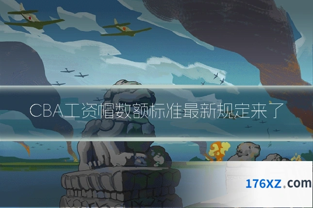 CBA工资帽数额标准最新规定来了