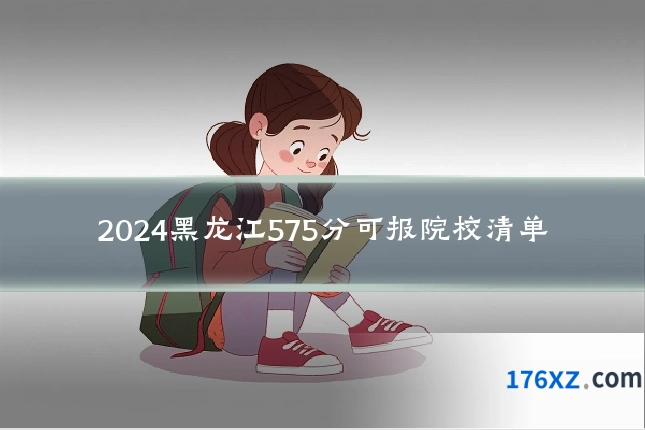 2024黑龙江575分可报院校清单