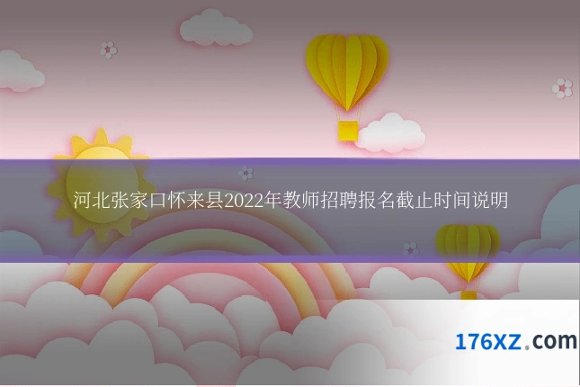 河北张家口怀来县2022年教师招聘报名截止时间说明
