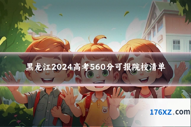 黑龙江2024高考560分可报院校清单