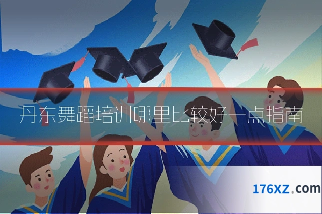 丹东舞蹈培训哪里比较好一点指南