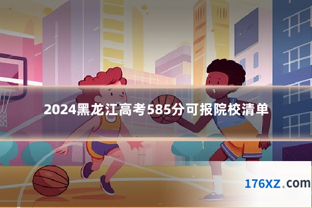 2024黑龙江高考585分可报院校清单