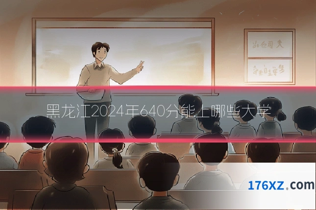 黑龙江2024年640分能上哪些大学