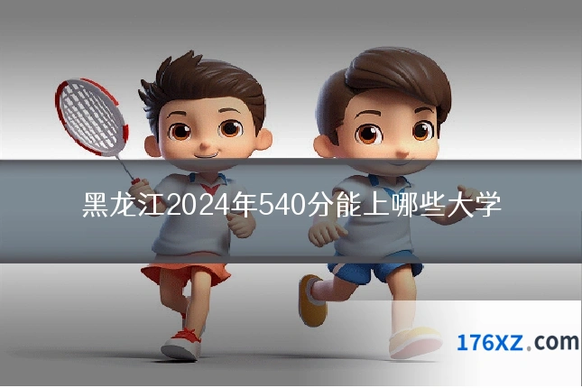 黑龙江2024年540分能上哪些大学